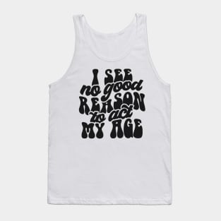 I see no reason to act my age Tank Top